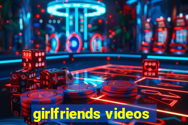 girlfriends videos