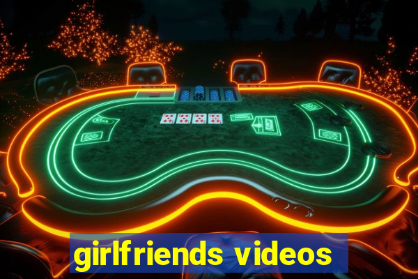 girlfriends videos