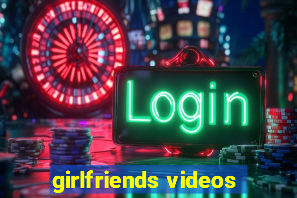 girlfriends videos