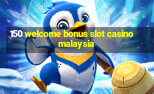 150 welcome bonus slot casino malaysia