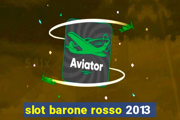 slot barone rosso 2013