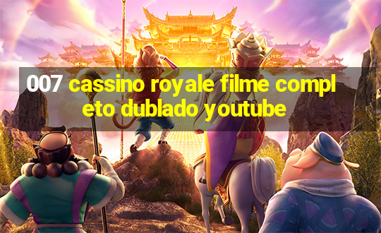 007 cassino royale filme completo dublado youtube