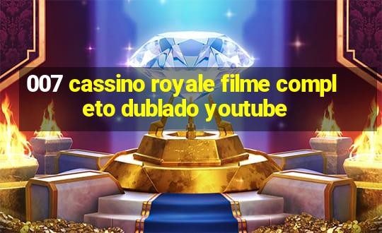 007 cassino royale filme completo dublado youtube