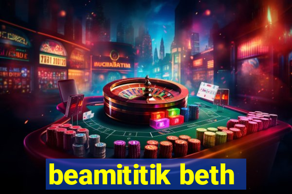 beamititik beth