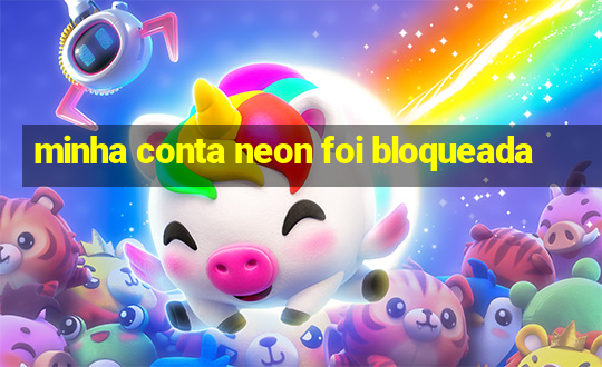 minha conta neon foi bloqueada