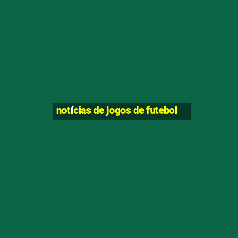 notícias de jogos de futebol