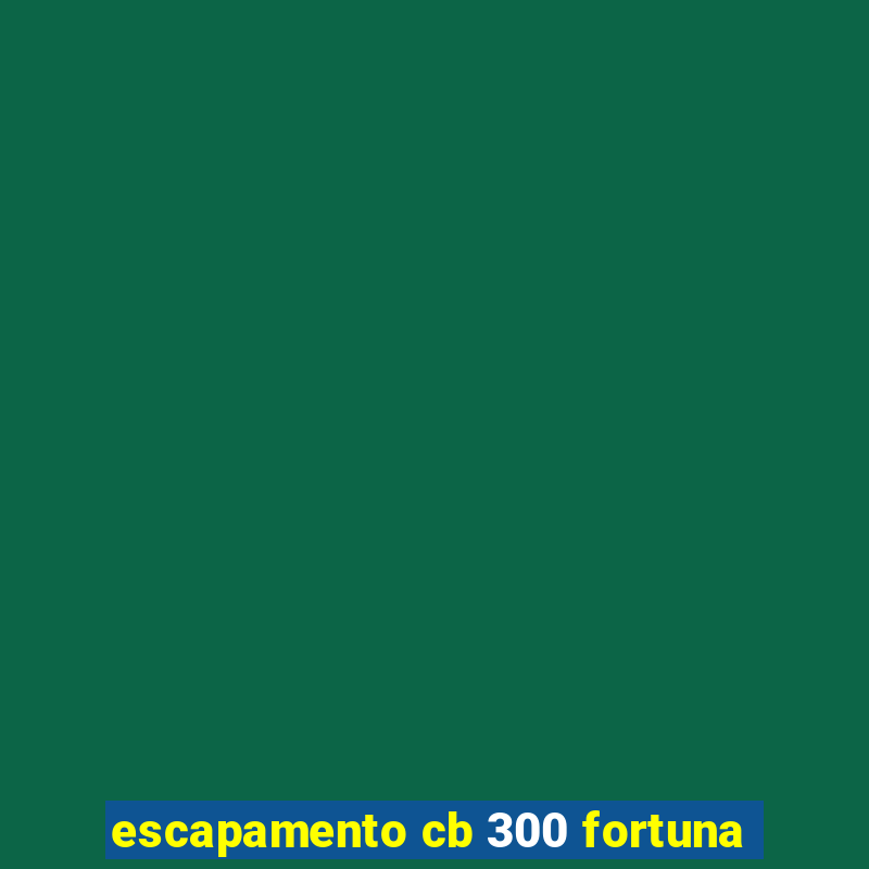 escapamento cb 300 fortuna