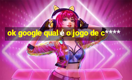 ok google qual é o jogo de c****