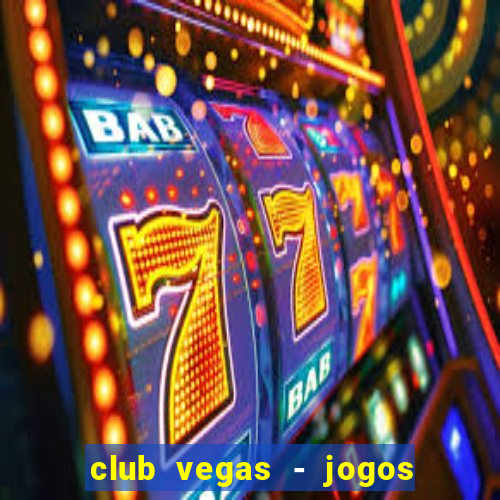 club vegas - jogos de cassino