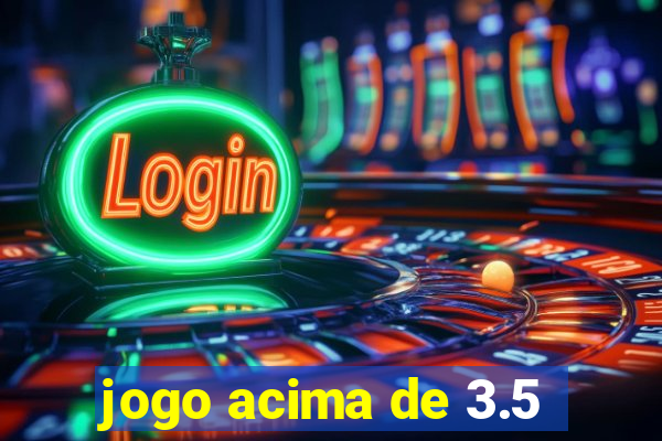 jogo acima de 3.5