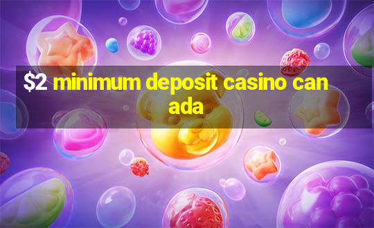 $2 minimum deposit casino canada