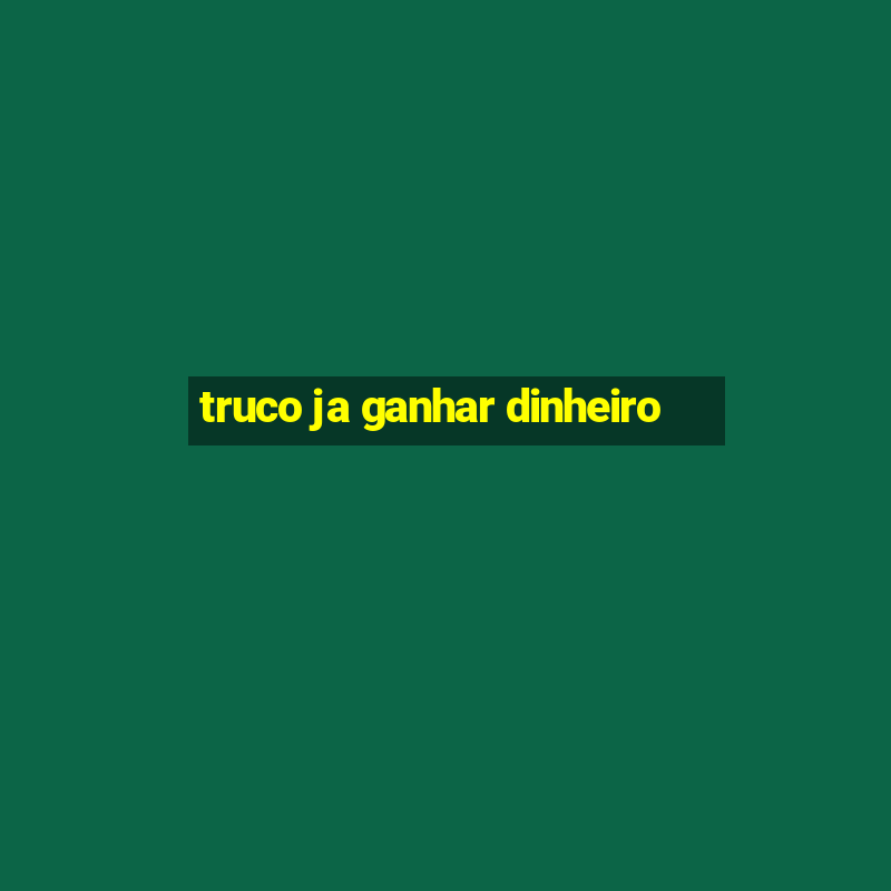 truco ja ganhar dinheiro