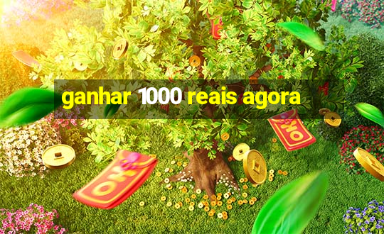 ganhar 1000 reais agora