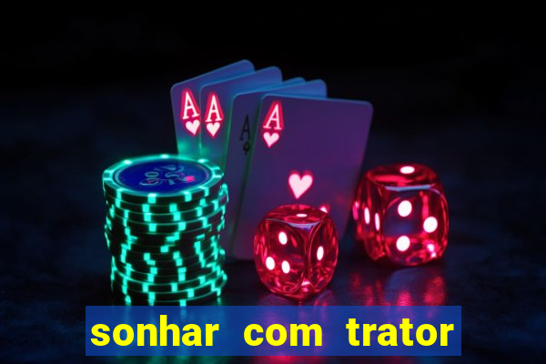 sonhar com trator que bicho jogar