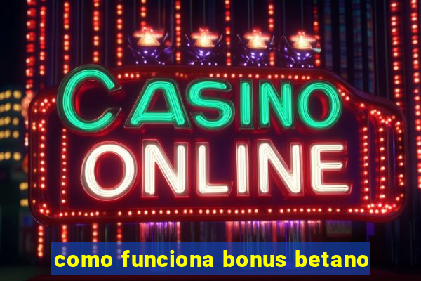 como funciona bonus betano