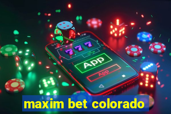 maxim bet colorado