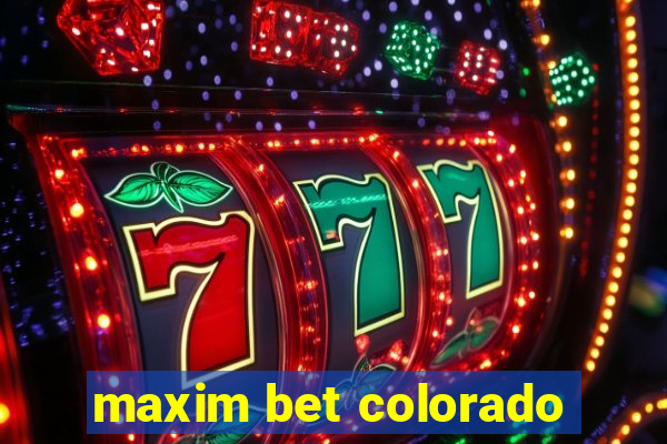 maxim bet colorado