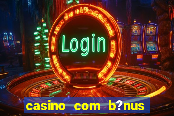 casino com b?nus de boas-vindas