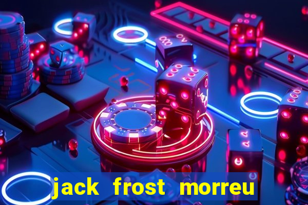 jack frost morreu com quantos anos