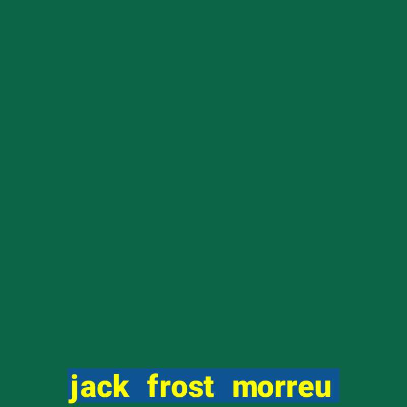 jack frost morreu com quantos anos