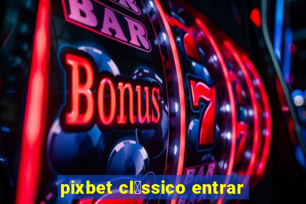 pixbet cl谩ssico entrar