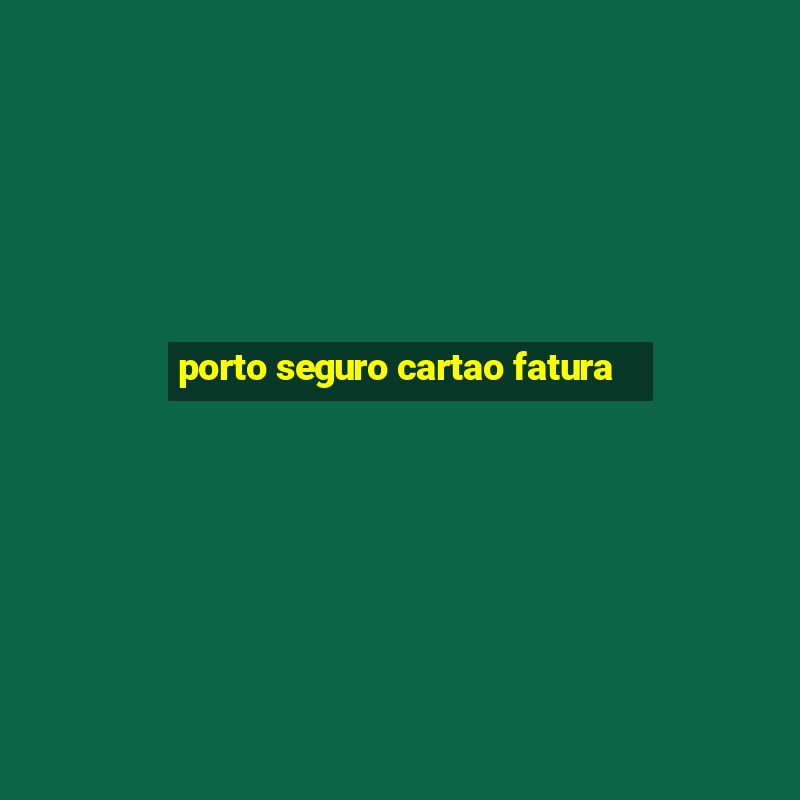 porto seguro cartao fatura