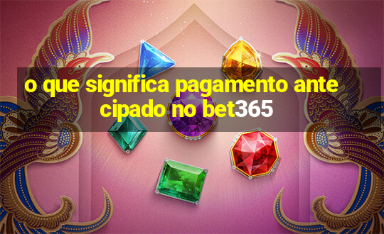 o que significa pagamento antecipado no bet365