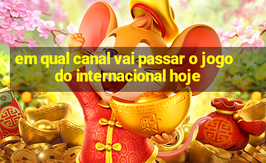 em qual canal vai passar o jogo do internacional hoje