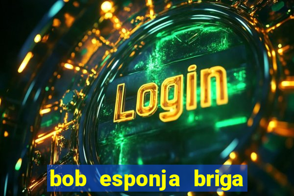 bob esponja briga nos corais