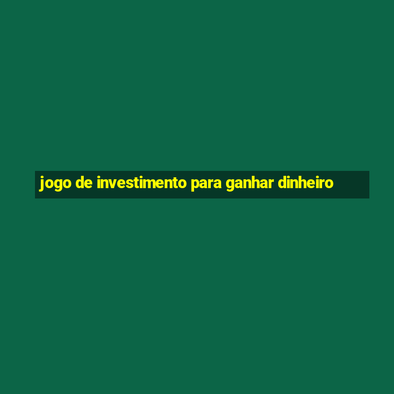 jogo de investimento para ganhar dinheiro