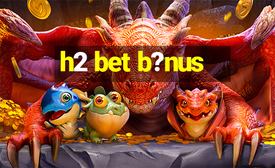 h2 bet b?nus