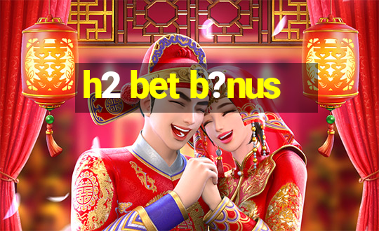 h2 bet b?nus