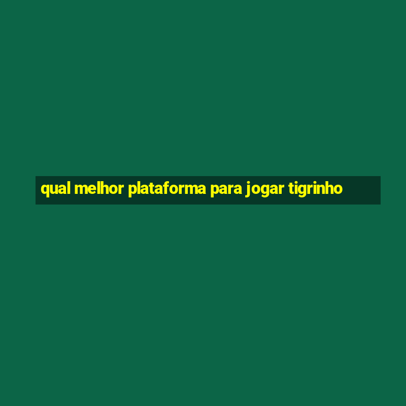 qual melhor plataforma para jogar tigrinho