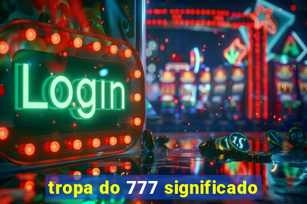 tropa do 777 significado