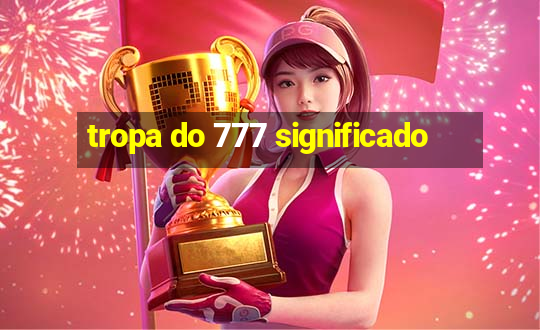 tropa do 777 significado