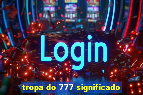 tropa do 777 significado