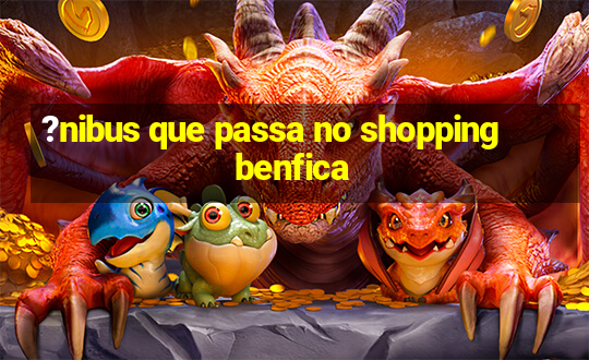 ?nibus que passa no shopping benfica