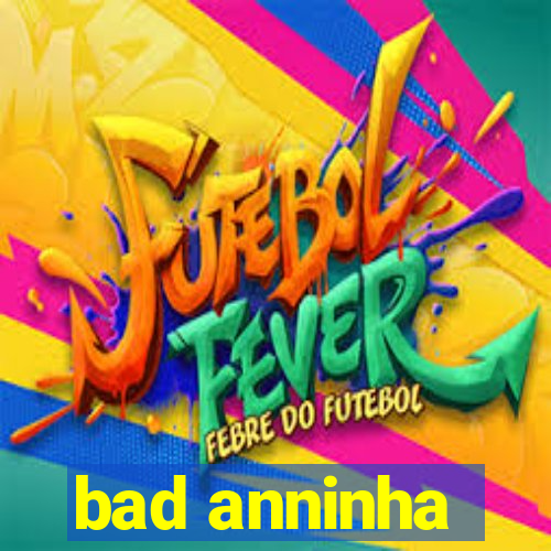 bad anninha