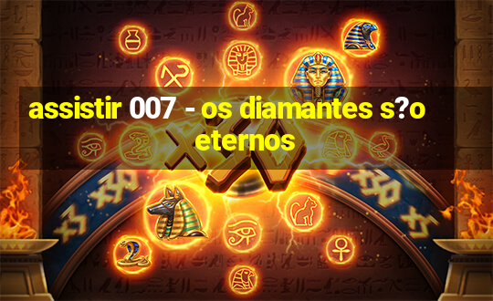 assistir 007 - os diamantes s?o eternos