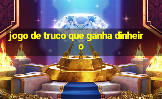 jogo de truco que ganha dinheiro