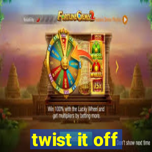 twist it off