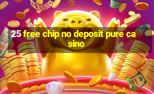 25 free chip no deposit pure casino