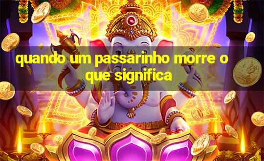 quando um passarinho morre o que significa