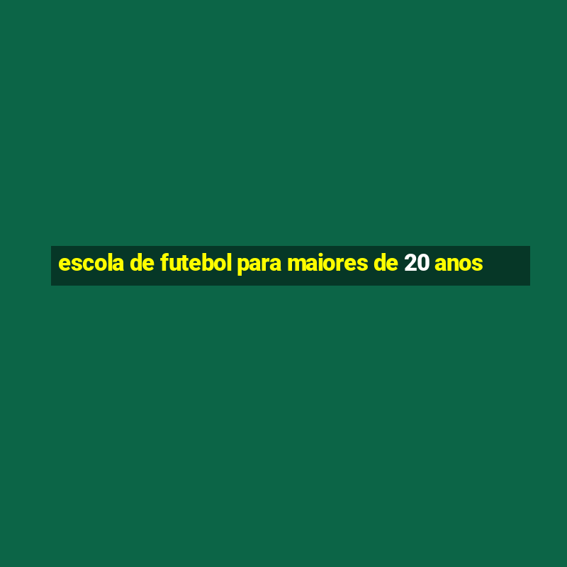 escola de futebol para maiores de 20 anos