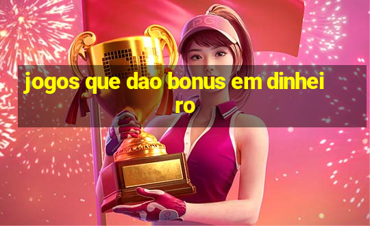 jogos que dao bonus em dinheiro