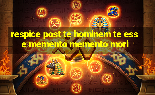 respice post te hominem te esse memento memento mori