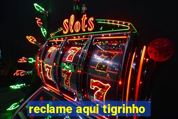 reclame aqui tigrinho