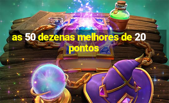 as 50 dezenas melhores de 20 pontos