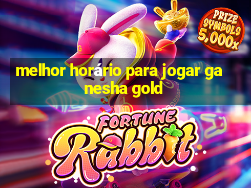 melhor horário para jogar ganesha gold