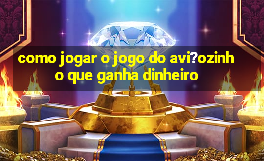 como jogar o jogo do avi?ozinho que ganha dinheiro